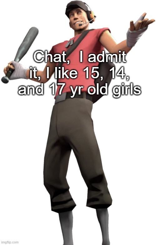 I'm 16 | Chat,  I admit it, I like 15, 14, and 17 yr old girls | made w/ Imgflip meme maker