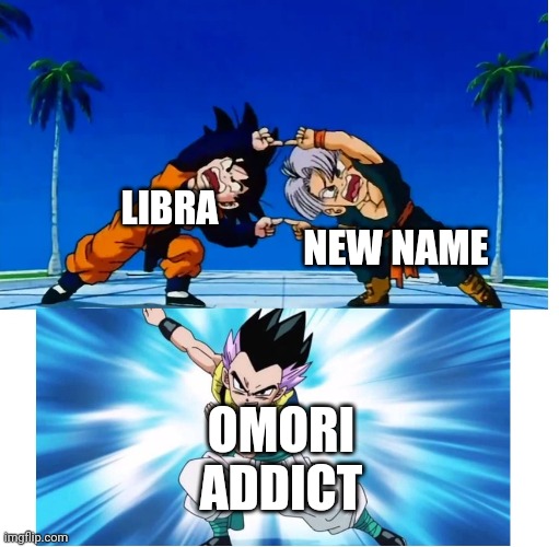 Fusion | LIBRA NEW NAME OMORI ADDICT | image tagged in fusion | made w/ Imgflip meme maker
