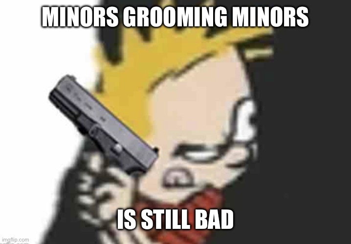 Should be obvious | MINORS GROOMING MINORS; IS STILL BAD | image tagged in calvin gun | made w/ Imgflip meme maker