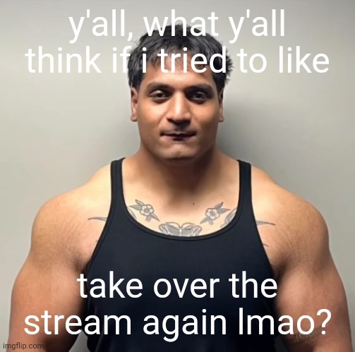 i ain't gon do it | y'all, what y'all think if i tried to like; take over the stream again lmao? | image tagged in shan mugshot | made w/ Imgflip meme maker