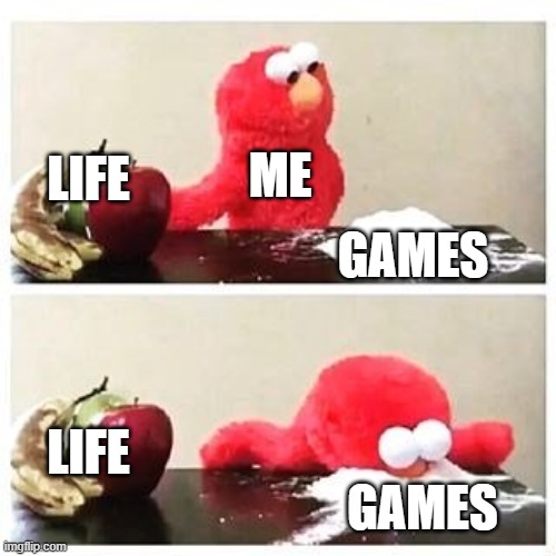 elmo cocaine | ME; LIFE; GAMES; LIFE; GAMES | image tagged in elmo cocaine,life | made w/ Imgflip meme maker