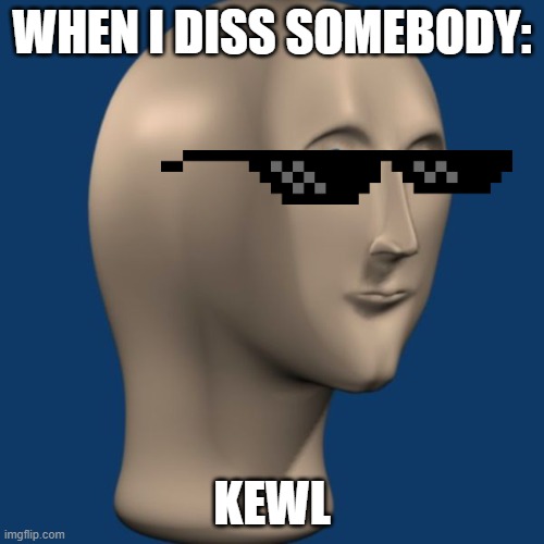 meme man | WHEN I DISS SOMEBODY:; KEWL | image tagged in meme man | made w/ Imgflip meme maker