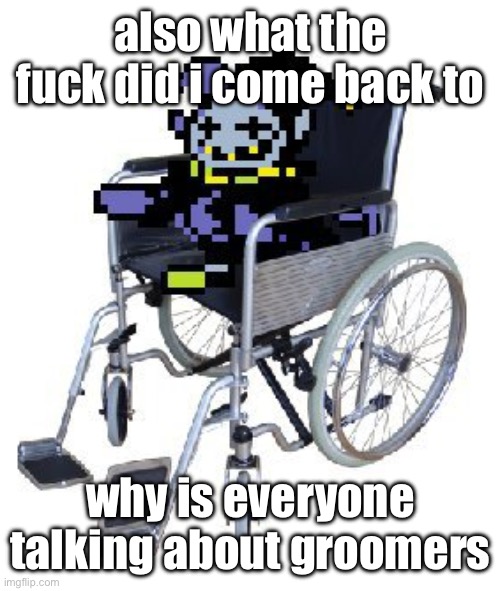 Jevil in a wheelchair | also what the fuck did i come back to; why is everyone talking about groomers | image tagged in jevil in a wheelchair | made w/ Imgflip meme maker