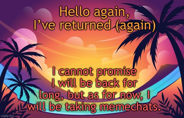 Trez (Summer) | Hello again, I’ve returned (again); I cannot promise I will be back for long, but as for now, I will be taking memechats. | image tagged in trez summer | made w/ Imgflip meme maker