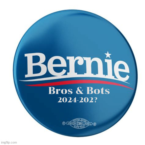 Bernie Bros & Bots | Bros & Bots; 2024-202? | image tagged in feel the bern,bernie,sanders,bernie bros,bernie bots,maga morons | made w/ Imgflip meme maker