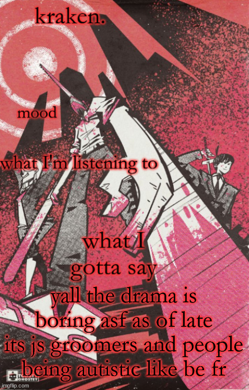 kraken csm temp | yall the drama is boring asf as of late its js groomers and people being autistic like be fr | image tagged in kraken csm temp | made w/ Imgflip meme maker