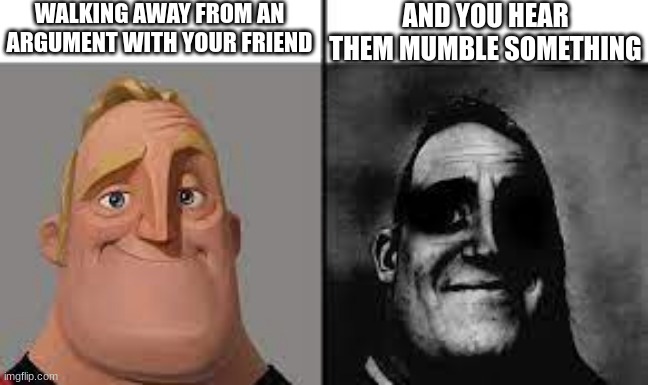 always happens | WALKING AWAY FROM AN ARGUMENT WITH YOUR FRIEND; AND YOU HEAR THEM MUMBLE SOMETHING | image tagged in normal and dark mr incredibles | made w/ Imgflip meme maker