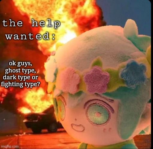 disaster basil | the help wanted:; ok guys, ghost type, dark type or fighting type? | image tagged in disaster basil | made w/ Imgflip meme maker