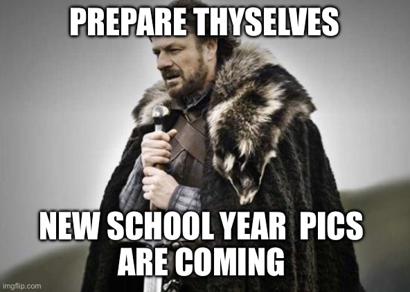 Prepare Thyselves | PREPARE THYSELVES; NEW SCHOOL YEAR  PICS 
ARE COMING | image tagged in prepare yourself | made w/ Imgflip meme maker