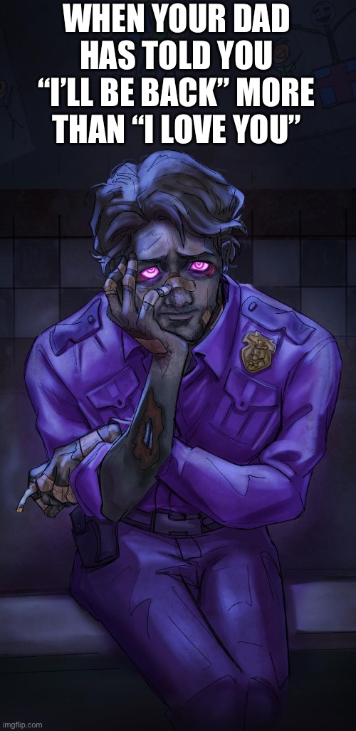 All around me are familiar faces… | WHEN YOUR DAD HAS TOLD YOU “I’LL BE BACK” MORE THAN “I LOVE YOU” | image tagged in michael afton | made w/ Imgflip meme maker