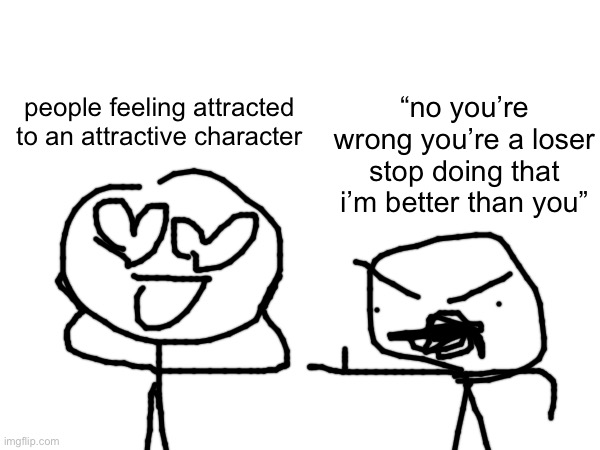i’m not a gooner but let the gooners goon if they want to | “no you’re wrong you’re a loser stop doing that i’m better than you”; people feeling attracted to an attractive character | made w/ Imgflip meme maker