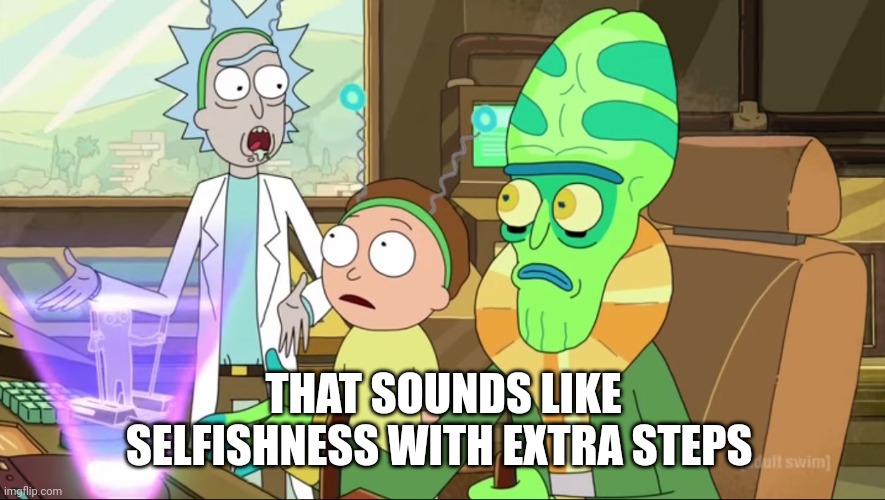 rick and morty-extra steps | THAT SOUNDS LIKE SELFISHNESS WITH EXTRA STEPS | image tagged in rick and morty-extra steps | made w/ Imgflip meme maker