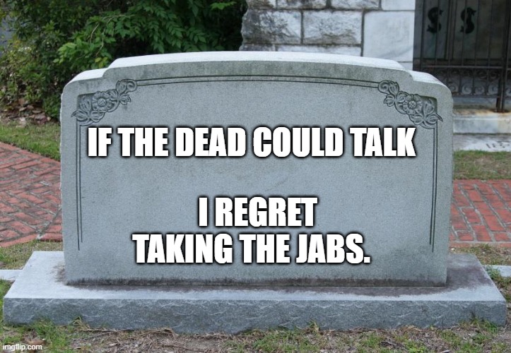 Gravestone | IF THE DEAD COULD TALK; I REGRET TAKING THE JABS. | image tagged in gravestone | made w/ Imgflip meme maker