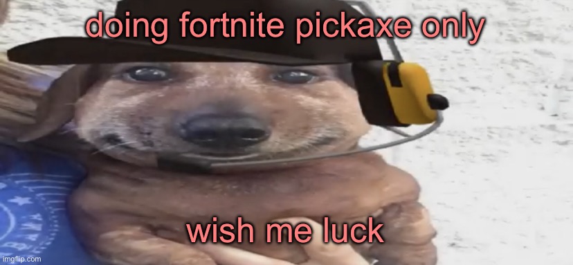 chucklenuts | doing fortnite pickaxe only; wish me luck | image tagged in chucklenuts | made w/ Imgflip meme maker