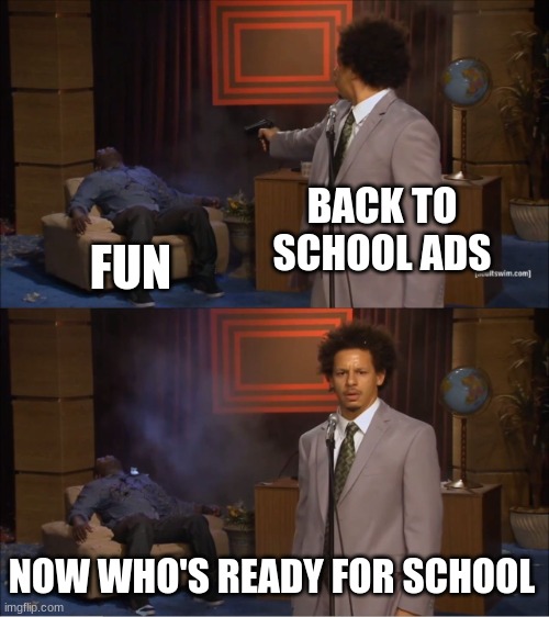 Back to school ads be like | BACK TO SCHOOL ADS; FUN; NOW WHO'S READY FOR SCHOOL | image tagged in memes,who killed hannibal | made w/ Imgflip meme maker