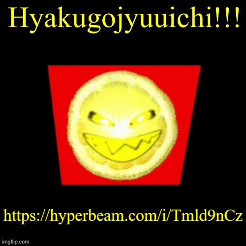 hyaku | https://hyperbeam.com/i/Tmld9nCz | image tagged in hyaku | made w/ Imgflip meme maker