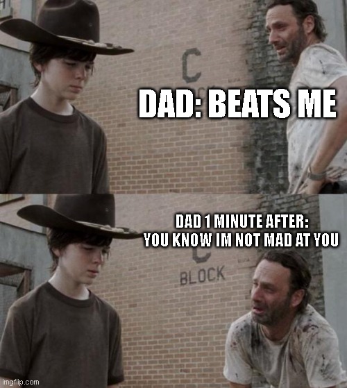 I never get mad at you! | DAD: BEATS ME; DAD 1 MINUTE AFTER: YOU KNOW IM NOT MAD AT YOU | image tagged in memes,rick and carl,funny,fun,meme,funny memes | made w/ Imgflip meme maker