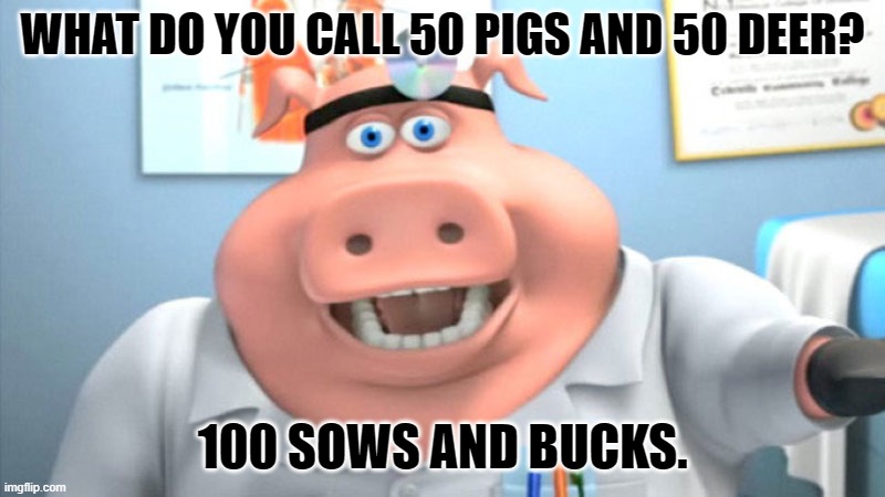 Daily Bad Dad Joke August 5, 2024 | WHAT DO YOU CALL 50 PIGS AND 50 DEER? 100 SOWS AND BUCKS. | image tagged in i diagnose you with dead | made w/ Imgflip meme maker