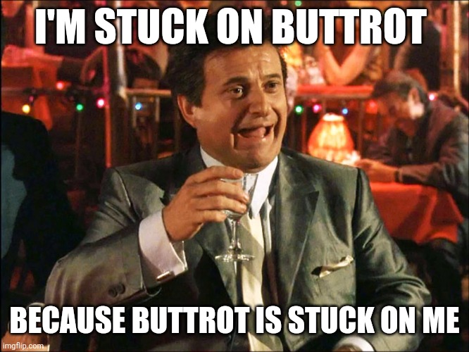 Buttrot is stuck on me | I'M STUCK ON BUTTROT; BECAUSE BUTTROT IS STUCK ON ME | image tagged in funny memes | made w/ Imgflip meme maker