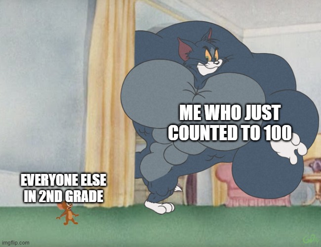 Buff Tom and Jerry Meme Template | ME WHO JUST COUNTED TO 100 EVERYONE ELSE IN 2ND GRADE | image tagged in buff tom and jerry meme template | made w/ Imgflip meme maker