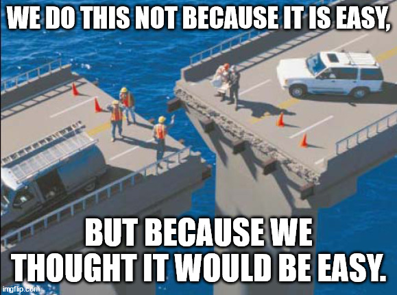 Eezy-peezy | WE DO THIS NOT BECAUSE IT IS EASY, BUT BECAUSE WE THOUGHT IT WOULD BE EASY. | image tagged in misaligned bridge,humor,funny,murphy's law,fun | made w/ Imgflip meme maker