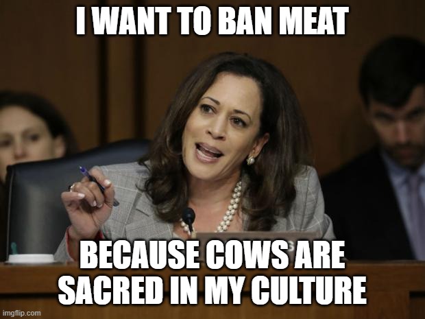 Kamala Harris | I WANT TO BAN MEAT; BECAUSE COWS ARE SACRED IN MY CULTURE | image tagged in kamala harris | made w/ Imgflip meme maker