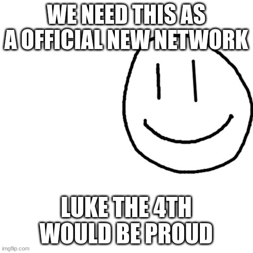 We need more wholesome | WE NEED THIS AS A OFFICIAL NEW NETWORK LUKE THE 4TH WOULD BE PROUD | image tagged in we need more wholesome | made w/ Imgflip meme maker