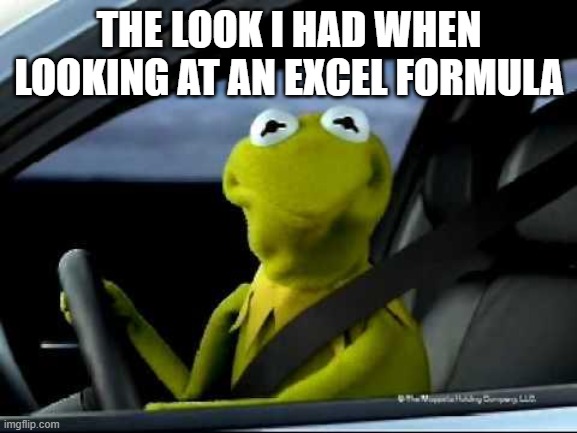 Kermit Car | THE LOOK I HAD WHEN LOOKING AT AN EXCEL FORMULA | image tagged in kermit car | made w/ Imgflip meme maker