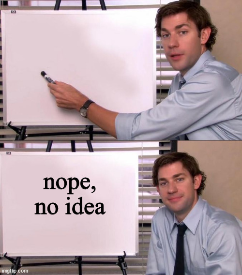 Jim Halpert Explains | nope, no idea | image tagged in jim halpert explains | made w/ Imgflip meme maker