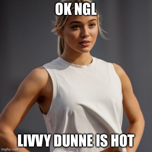 Livvy Dunne | OK NGL; LIVVY DUNNE IS HOT | image tagged in livvy dunne | made w/ Imgflip meme maker