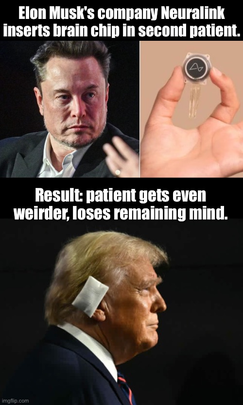 From weird to even weirder | Elon Musk's company Neuralink inserts brain chip in second patient. Result: patient gets even weirder, loses remaining mind. | image tagged in trump,musk,neuralink | made w/ Imgflip meme maker