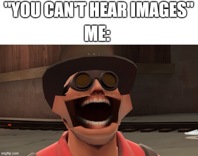 YEEEEEEEEEEEEEEEEEEEEEEE | ''YOU CAN'T HEAR IMAGES''; ME: | image tagged in tf2 engineer,team fortress 2,tf2 | made w/ Imgflip meme maker