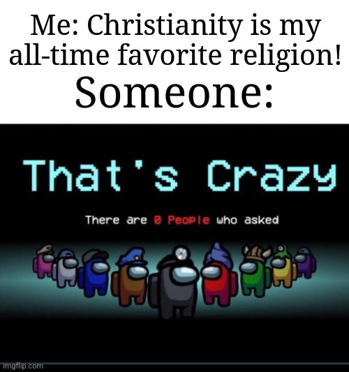I had one person who didn't ask for my opinion and it's not okay. | Me: Christianity is my all-time favorite religion! Someone: | image tagged in there are zero people who asked,memes,funny,religion | made w/ Imgflip meme maker