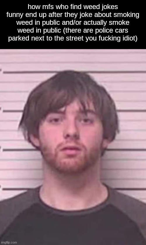 lazy mazy | how mfs who find weed jokes funny end up after they joke about smoking weed in public and/or actually smoke weed in public (there are police cars parked next to the street you fucking idiot) | image tagged in lazy mazy | made w/ Imgflip meme maker