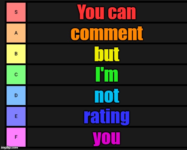 Tier List | You can; comment; but; I'm; not; rating; you | image tagged in tier list | made w/ Imgflip meme maker