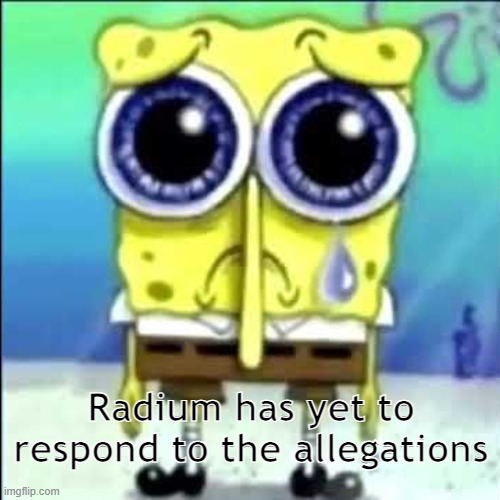 Radium has yet to respond to the allegations | Radium has yet to respond to the allegations | image tagged in sad spongebob | made w/ Imgflip meme maker