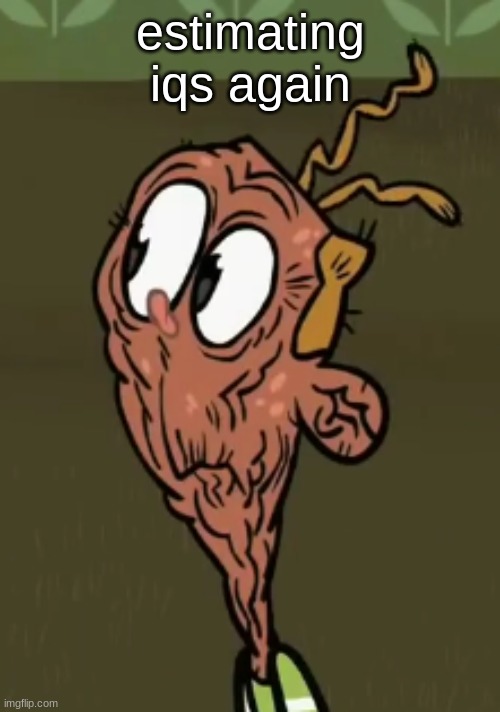 comment for some estimate | estimating iqs again | image tagged in two shoes wild | made w/ Imgflip meme maker