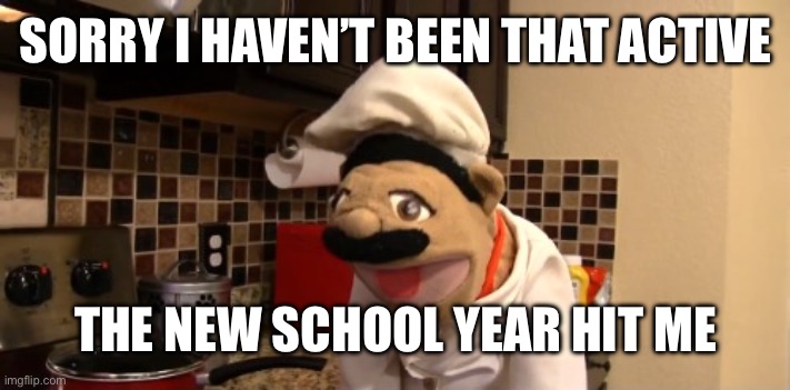 Surprised chef pee pee | SORRY I HAVEN’T BEEN THAT ACTIVE; THE NEW SCHOOL YEAR HIT ME | image tagged in surprised chef pee pee | made w/ Imgflip meme maker