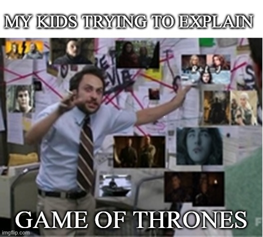 Explain GoT | MY KIDS TRYING TO EXPLAIN; GAME OF THRONES | image tagged in fun memes,game of thrones | made w/ Imgflip meme maker