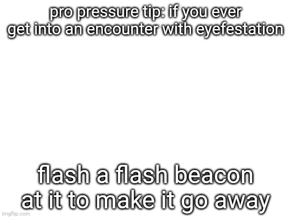 pro pressure tip: if you ever get into an encounter with eyefestation; flash a flash beacon at it to make it go away | made w/ Imgflip meme maker