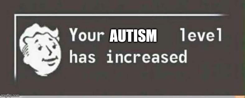 Your level has increased | AUTISM | image tagged in your level has increased | made w/ Imgflip meme maker