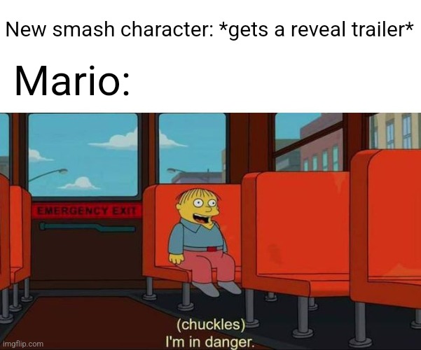 Why is it always mario? | New smash character: *gets a reveal trailer*; Mario: | image tagged in i'm in danger blank place above,super smash bros,mario,gaming | made w/ Imgflip meme maker