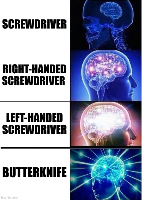 Expanding Brain Meme | SCREWDRIVER RIGHT-HANDED SCREWDRIVER LEFT-HANDED SCREWDRIVER BUTTERKNIFE | image tagged in memes,expanding brain | made w/ Imgflip meme maker