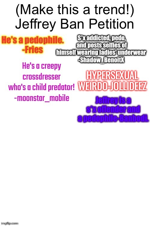 Ban HIM!!!!!!!!!!!!!!!!!!!! | Jeffrey is a s*x offender and a pedophile-Banbodi. | made w/ Imgflip meme maker