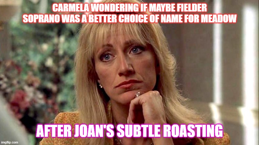 What If? | CARMELA WONDERING IF MAYBE FIELDER SOPRANO WAS A BETTER CHOICE OF NAME FOR MEADOW; AFTER JOAN'S SUBTLE ROASTING | image tagged in the sopranos | made w/ Imgflip meme maker