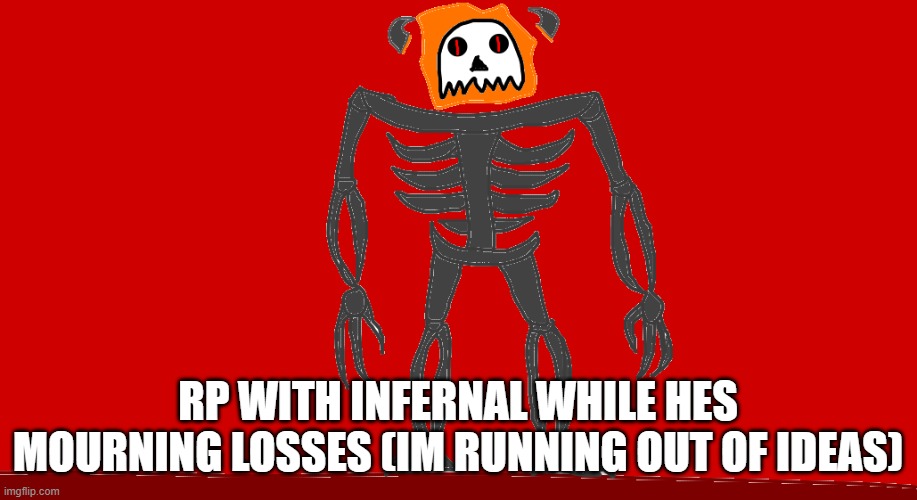 RP with Infernal while he mourning losses of his wife and child (BLAHAHHAHAHAHAHA) | RP WITH INFERNAL WHILE HES MOURNING LOSSES (IM RUNNING OUT OF IDEAS) | image tagged in infernal | made w/ Imgflip meme maker