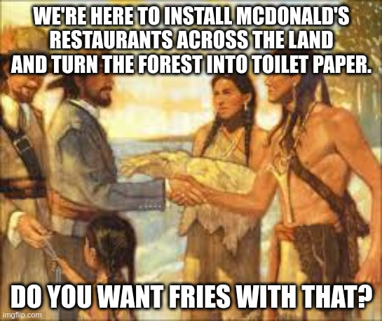 WE'RE HERE TO INSTALL MCDONALD'S RESTAURANTS ACROSS THE LAND AND TURN THE FOREST INTO TOILET PAPER. DO YOU WANT FRIES WITH THAT? | made w/ Imgflip meme maker