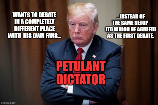 Man Baby Trump | ...INSTEAD OF THE SAME SETUP 
(TO WHICH HE AGREED) AS THE FIRST DEBATE. WANTS TO DEBATE IN A COMPLETELY DIFFERENT PLACE WITH  HIS OWN FANS... PETULANT
DICTATOR | image tagged in man baby trump | made w/ Imgflip meme maker