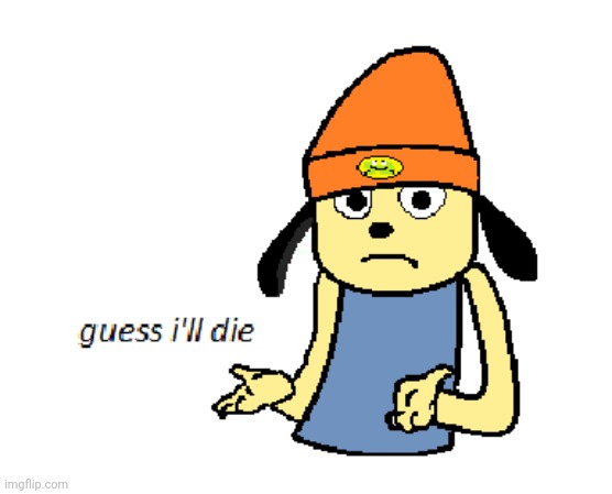 parappa guess ill die | image tagged in parappa guess ill die | made w/ Imgflip meme maker