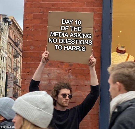 Man with sign | DAY 16 OF THE MEDIA ASKING NO QUESTIONS TO HARRIS | image tagged in man with sign | made w/ Imgflip meme maker